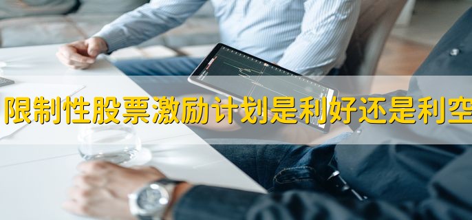 限制性股票激励计划是利好还是利空，利好偏多