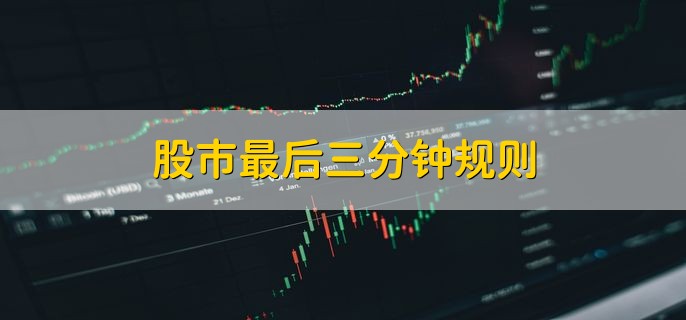 股市最后三分钟规则，只能挂单不接受撤单
