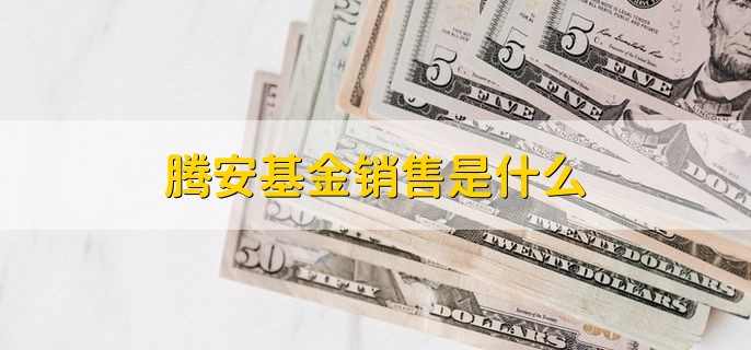 腾安基金销售是什么，腾安基金如何赎回