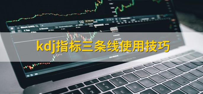 kdj指标三条线使用技巧，有以下五种