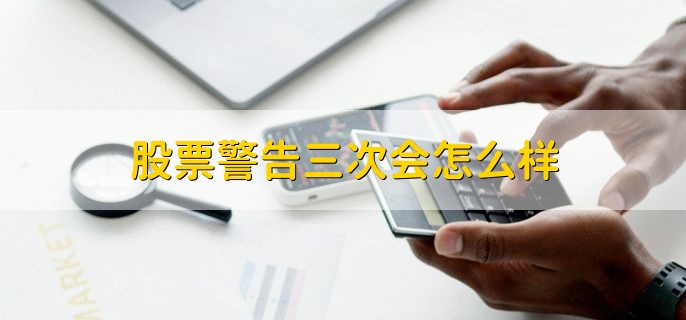 股票警告三次会怎么样，会被标注为st