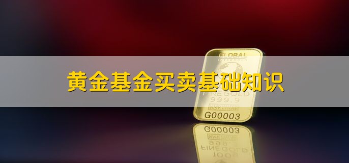 黄金基金买卖基础知识，有以下三点