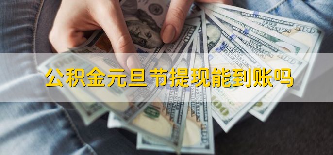 公积金元旦节提现能到账吗，不能