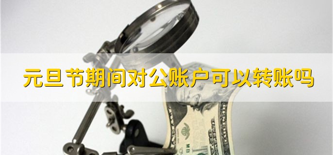 元旦节期间对公账户可以转账吗，有以下两种情况