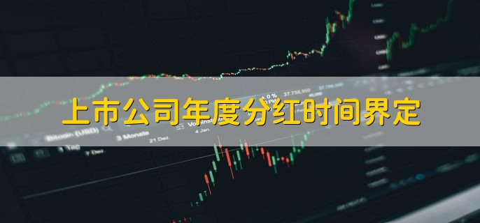 上市公司年度分红时间界定，在发布半年报和年报的同时公布