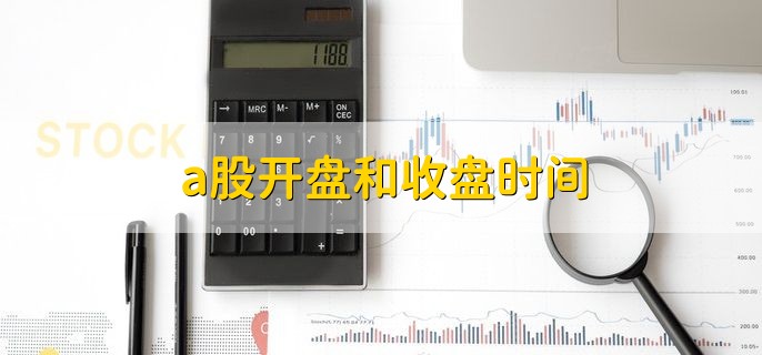 a股开盘和收盘时间，9点30和15点