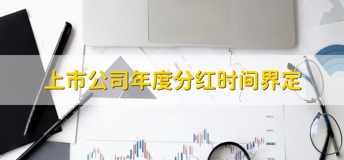 上市公司年度分红时间界定，在发布半年报和年报的同时公布