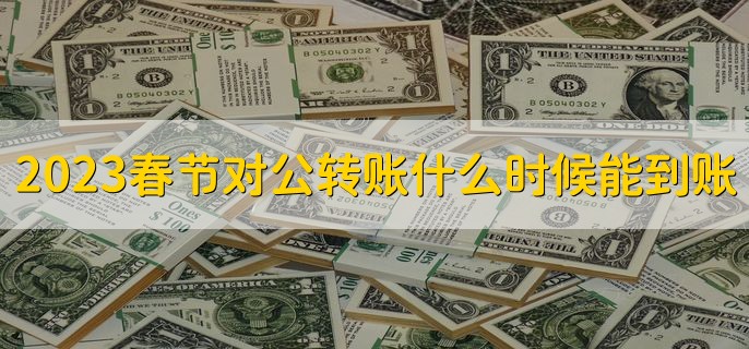 2023春节对公转账什么时候能到账，有以下两种情况