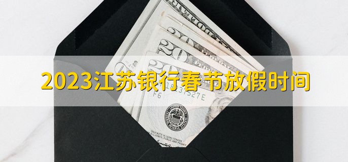 2023江苏银行春节放假时间，不能确定