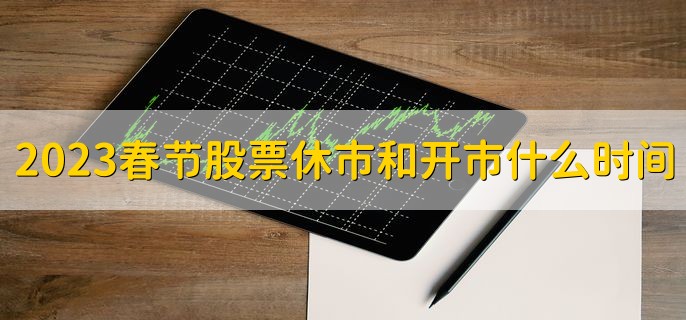2023春节股票休市和开市是什么时间，1月21日休市1月30日开市