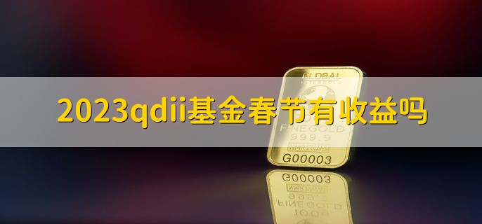 2023qdii基金春节有收益吗，有收益