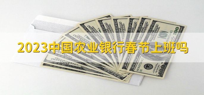 2023中国农业银行春节上班吗，上班