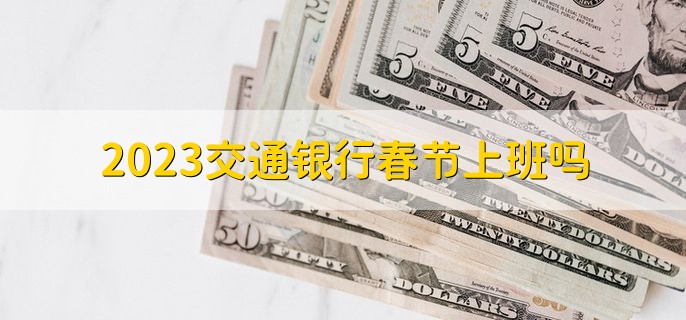 2023交通银行春节上班吗，上班