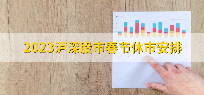 2023沪深股市春节休市安排，1月21日至1月27日休市