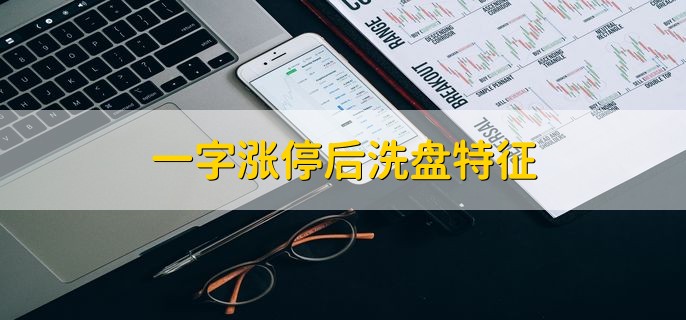 一字涨停后洗盘特征，分为以下五点