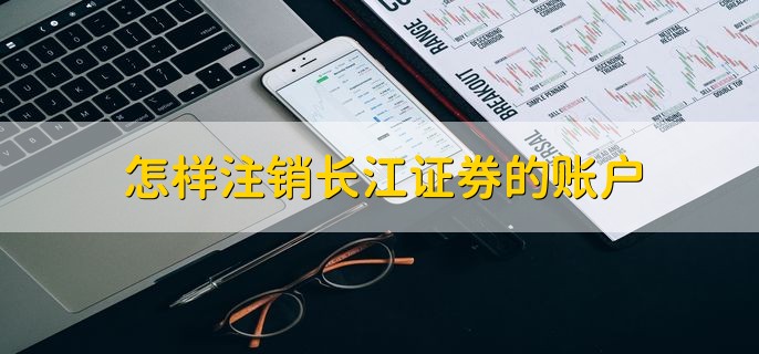 怎样注销长江证券的账户，分以下三点