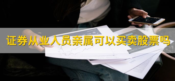 证券从业人员亲属可以买卖股票吗，符合规定就可以