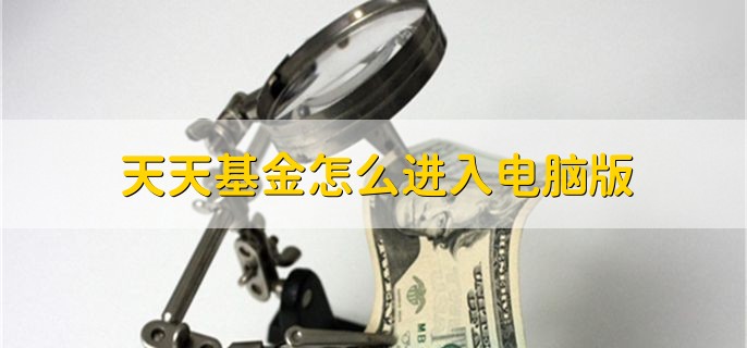 天天基金怎么进入电脑版，有以下三步