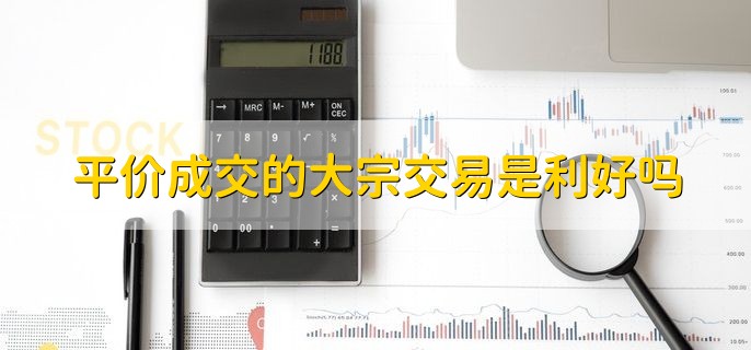 平价成交的大宗交易是利好吗，一般是利好