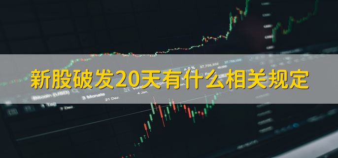 新股破发20天有什么相关规定，新股破发好不好