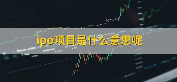 ipo项目是什么意思呢，首次公开募股