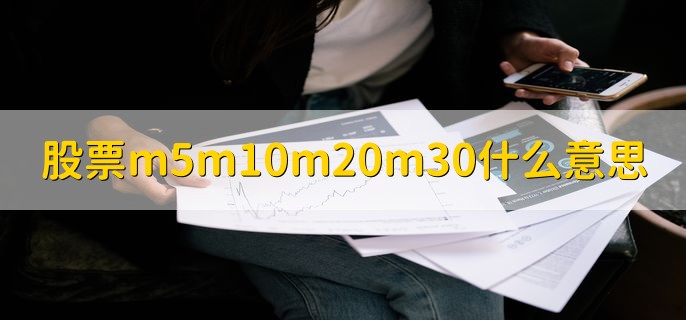 股票m5m10m20m30什么意思，均线性质和特点有哪些