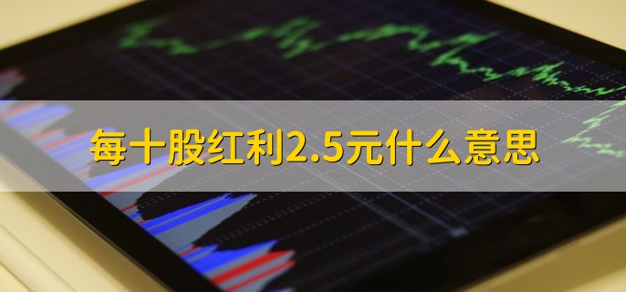 每十股红利2.5元什么意思，每10股派送2.5人民币现金给股东