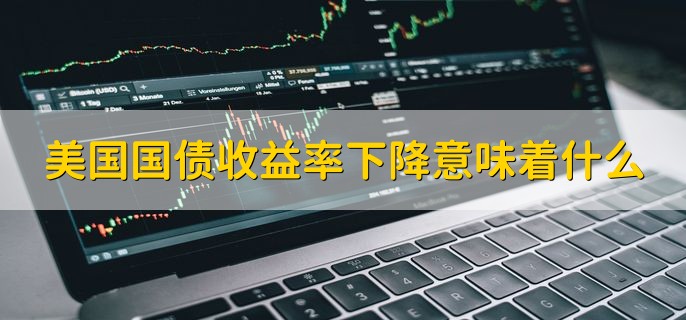 美国国债收益率下降意味着什么，市场资金在大量的买入美债