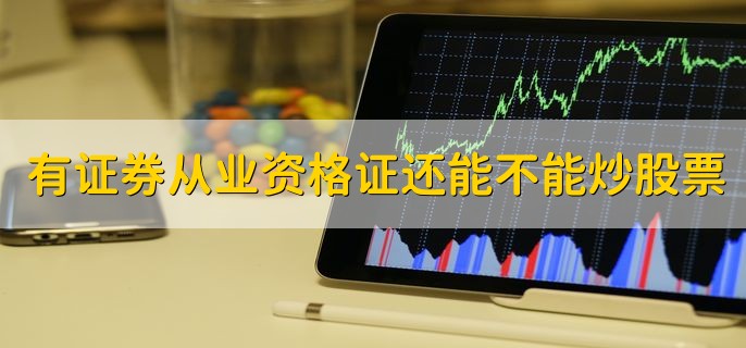 有证券从业资格证还能不能炒股票，只要没从事证券工作就可以