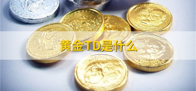 黄金TD是什么，黄金交易的一种形式