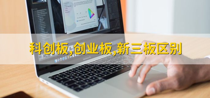 科创板创业板，新三板区别