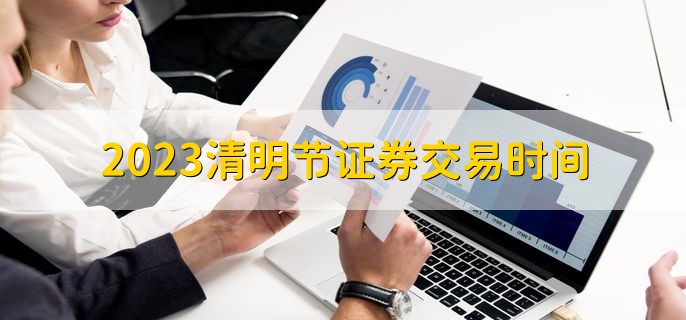 2023清明节证券交易时间，不会交易