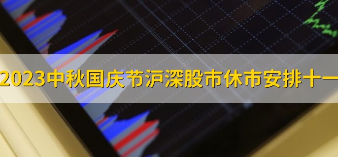 2023中秋国庆节沪深股市休市安排十一，9月29日到10月8日休市