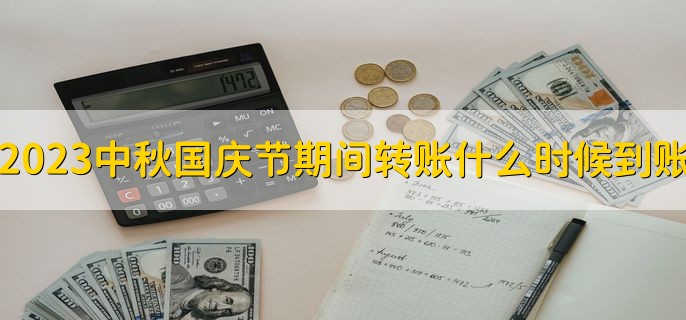 2023中秋国庆节期间转账什么时候到账十一，有以下四种情况