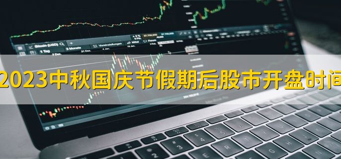 2023中秋国庆节假期后股市开盘时间十一，10月9日开盘