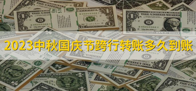 2023中秋国庆节期间跨行转账多久到账十一，节后第一个工作日