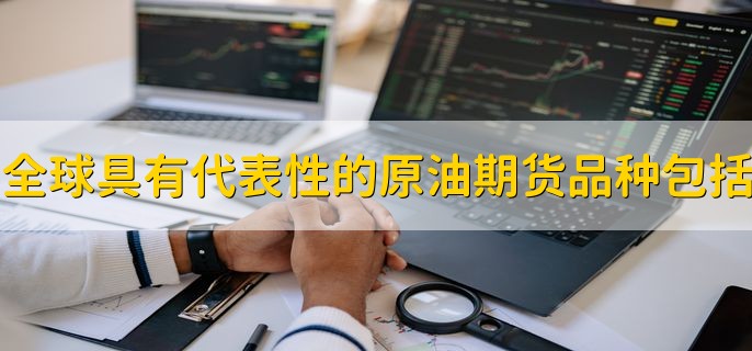 全球具有代表性的原油期货品种包括，分四点