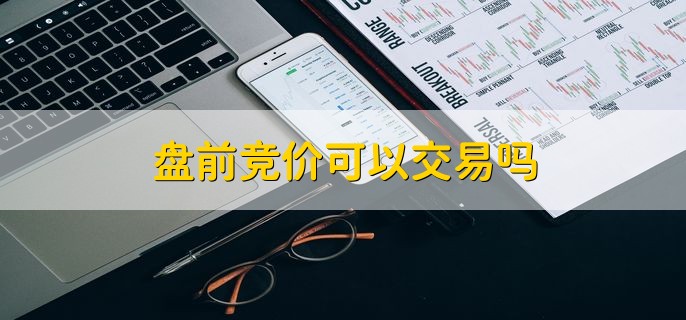 盘前竞价可以交易吗，可以