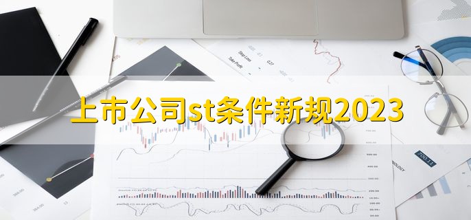 上市公司st条件新规2023，有以下三点