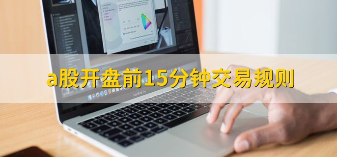 a股开盘前15分钟交易规则，有以下三点