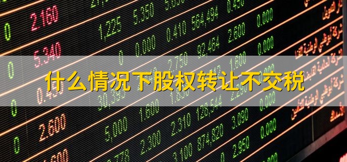 什么情况下股权转让不交税，有以下5种