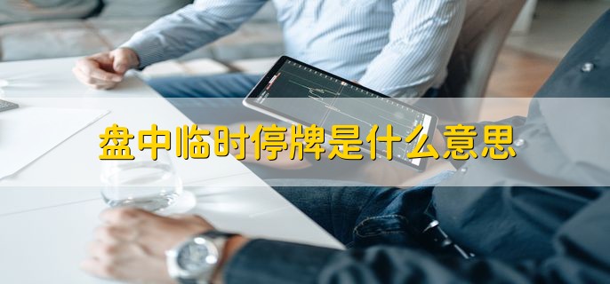 盘中临时停牌是什么意思，股票在交易时间内暂停交易