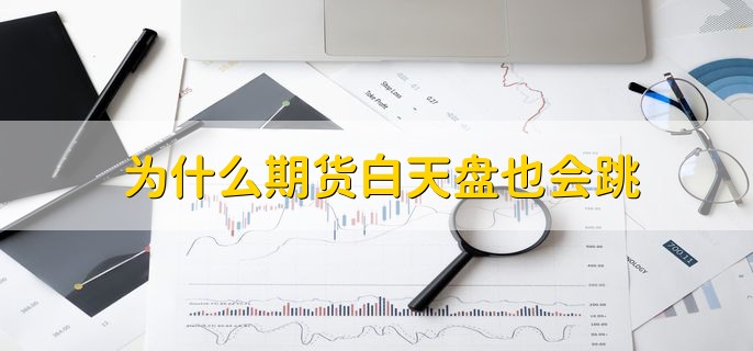为什么期货白天盘也会跳，分为两点