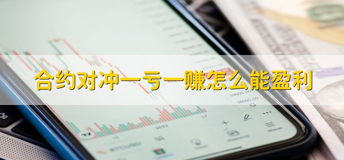 合约对冲一亏一赚怎么能盈利，期货对冲是什么