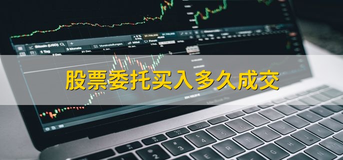 股票委托买入多久成交，股票委托后怎么撤单