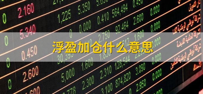 浮盈加仓什么意思，怎么避免浮盈加仓带来的风险