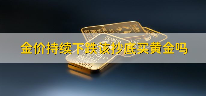 金价持续下跌该抄底买黄金吗，最好不要